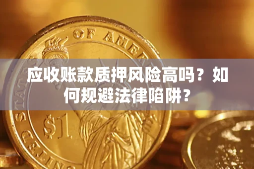 武汉应收账款质押风险高吗？如何规避法律陷阱？