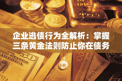 武汉企业逃债行为全解析：掌握三条黄金法则防止你在债务乱局中“踩雷”