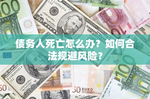 武汉债务人死亡怎么办？如何合法规避风险？
