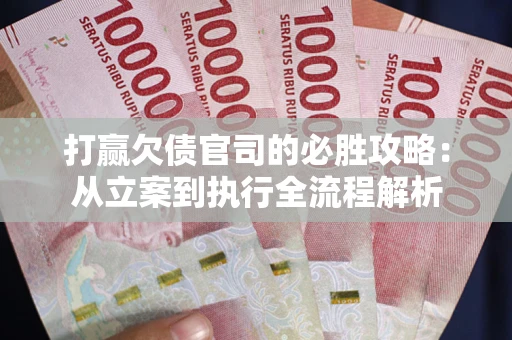 武汉打赢欠债官司的必胜攻略：从立案到执行全流程解析