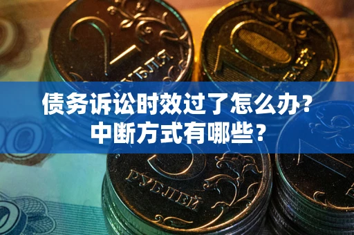 武汉债务诉讼时效过了怎么办？中断方式有哪些？