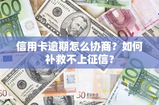 武汉信用卡逾期怎么协商？如何补救不上征信？