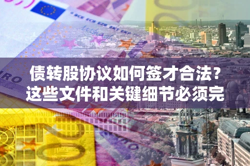 武汉债转股协议如何签才合法？这些文件和关键细节必须完整