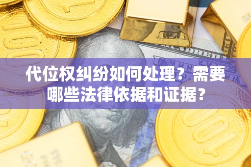 武汉代位权纠纷如何处理？需要哪些法律依据和证据？