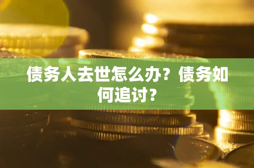 武汉债务人去世怎么办？债务如何追讨？
