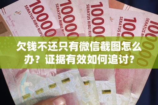 武汉欠钱不还只有微信截图怎么办？证据有效如何追讨？