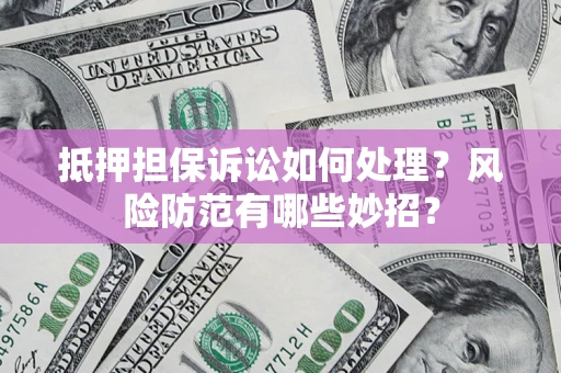 武汉抵押担保诉讼如何处理？风险防范有哪些妙招？