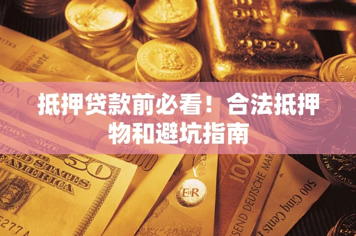 武汉抵押贷款前必看！合法抵押物和避坑指南