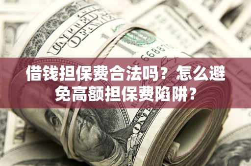 武汉借钱担保费合法吗？怎么避免高额担保费陷阱？