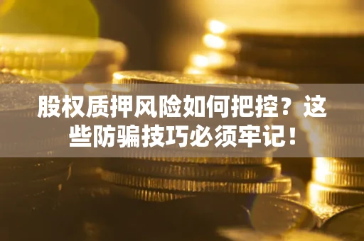 武汉股权质押风险如何把控？这些防骗技巧必须牢记！