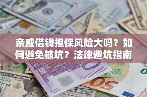 武汉亲戚借钱担保风险大吗？如何避免被坑？法律避坑指南