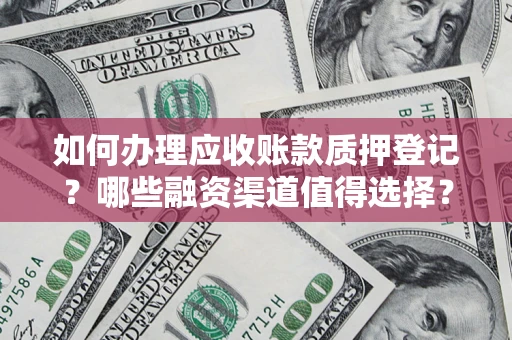 武汉如何办理应收账款质押登记？哪些融资渠道值得选择？