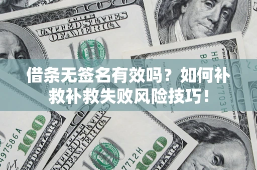 武汉借条无签名有效吗？如何补救补救失败风险技巧！