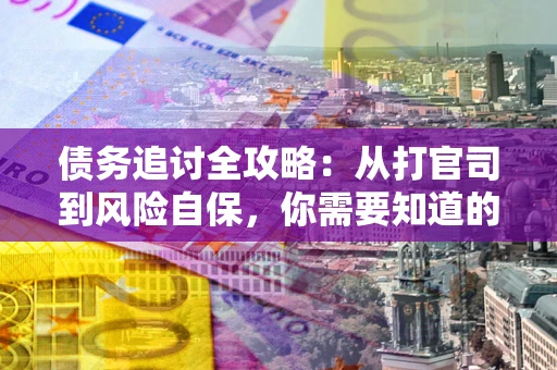 武汉债务追讨全攻略：从打官司到风险自保，你需要知道的法律智慧