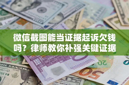 武汉微信截图能当证据起诉欠钱吗？律师教你补强关键证据