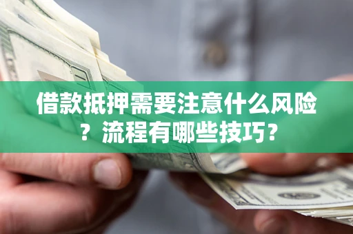 武汉借款抵押需要注意什么风险？流程有哪些技巧？