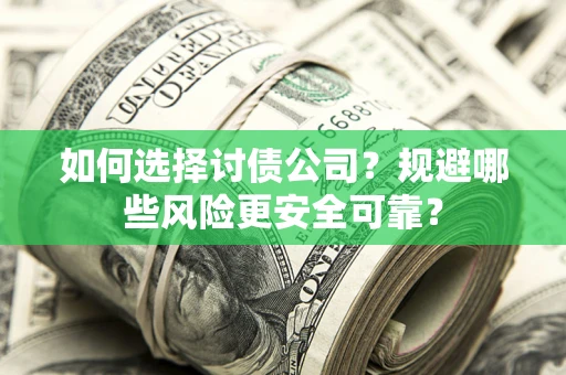 武汉如何选择讨债公司？规避哪些风险更安全可靠？