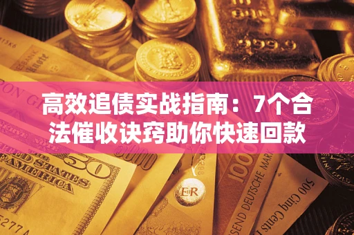 武汉高效追债实战指南：7个合法催收诀窍助你快速回款