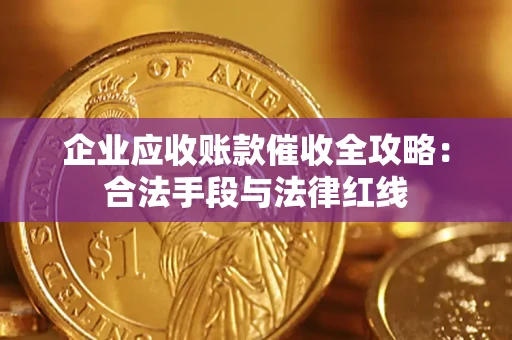 武汉企业应收账款催收全攻略：合法手段与法律红线