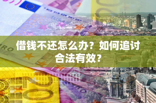 武汉借钱不还怎么办？如何追讨合法有效？