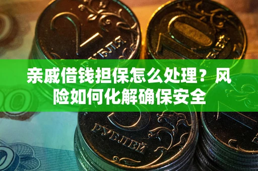 武汉亲戚借钱担保怎么处理？风险如何化解确保安全