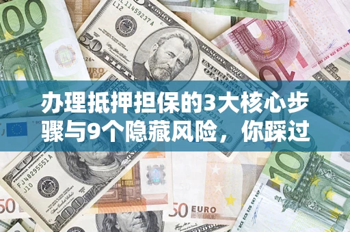 武汉办理抵押担保的3大核心步骤与9个隐藏风险，你踩过哪个坑？