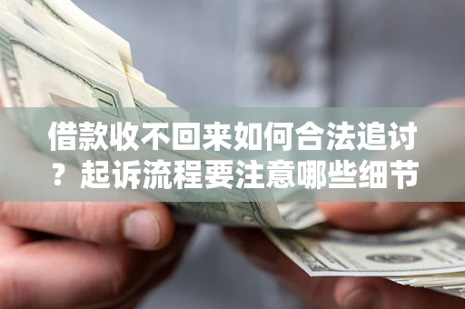 武汉借款收不回来如何合法追讨？起诉流程要注意哪些细节？