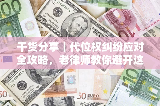 武汉干货分享｜代位权纠纷应对全攻略，老律师教你避开这5大雷区