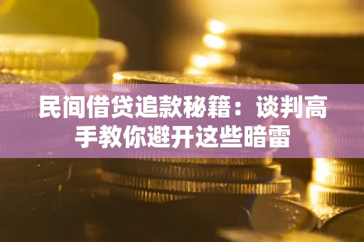 武汉民间借贷追款秘籍：谈判高手教你避开这些暗雷