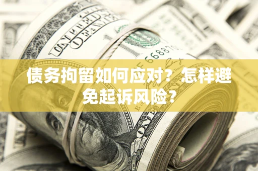 武汉债务拘留如何应对？怎样避免起诉风险？