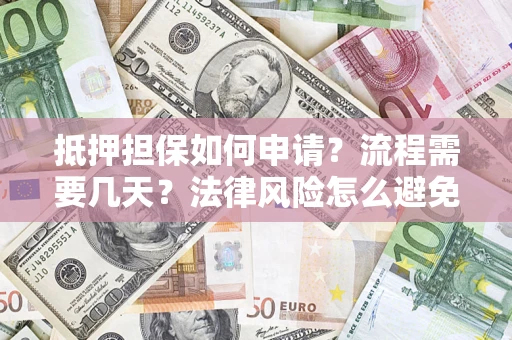 武汉抵押担保如何申请？流程需要几天？法律风险怎么避免？避坑指南