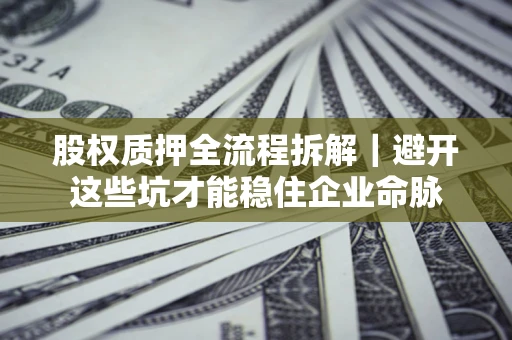 武汉股权质押全流程拆解｜避开这些坑才能稳住企业命脉