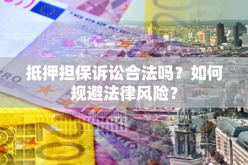 武汉抵押担保诉讼合法吗？如何规避法律风险？