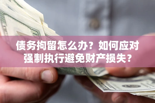 武汉债务拘留怎么办？如何应对强制执行避免财产损失？