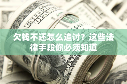 武汉欠钱不还怎么追讨？这些法律手段你必须知道