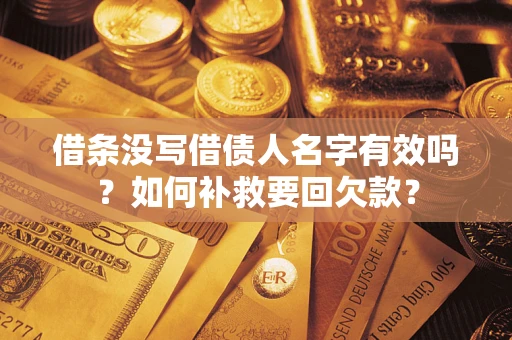武汉借条没写借债人名字有效吗？如何补救要回欠款？