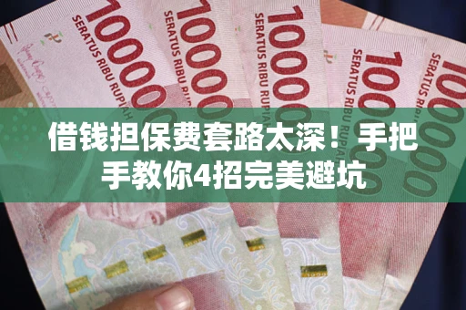 武汉借钱担保费套路太深！手把手教你4招完美避坑