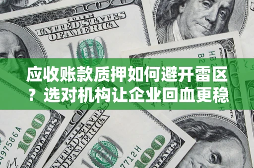 武汉应收账款质押如何避开雷区？选对机构让企业回血更稳