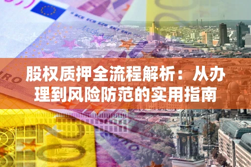武汉股权质押全流程解析：从办理到风险防范的实用指南
