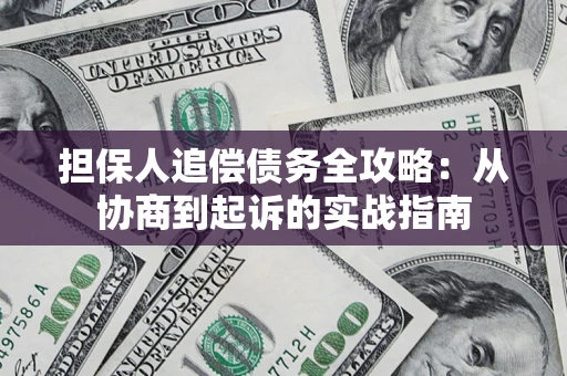 武汉担保人追偿债务全攻略:从协商到起诉的实战指南 武汉担保人追偿债务全攻略:从协商到起诉的实战指南