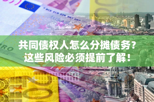 武汉共同债权人怎么分摊债务？这些风险必须提前了解！
