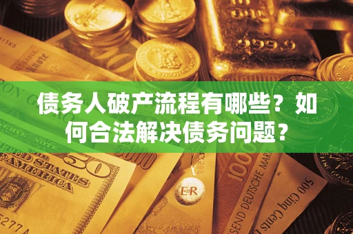 武汉债务人破产流程有哪些？如何合法解决债务问题？