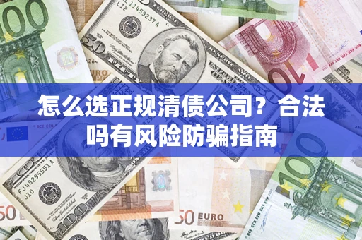 武汉怎么选正规清债公司？合法吗有风险防骗指南