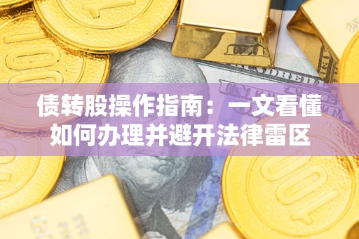 武汉债转股操作指南：一文看懂如何办理并避开法律雷区