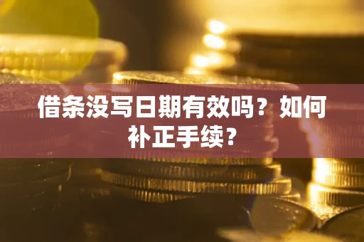 武汉借条没写日期有效吗？如何补正手续？