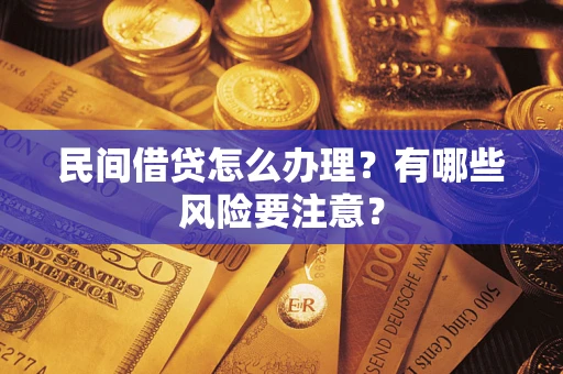 武汉民间借贷怎么办理？有哪些风险要注意？