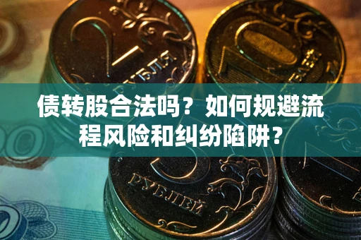 武汉债转股合法吗？如何规避流程风险和纠纷陷阱？
