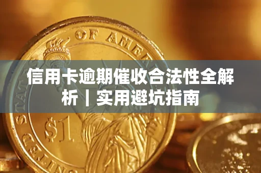 武汉信用卡逾期催收合法性全解析｜实用避坑指南