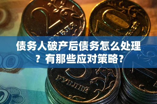 武汉债务人破产后债务怎么处理？有那些应对策略？