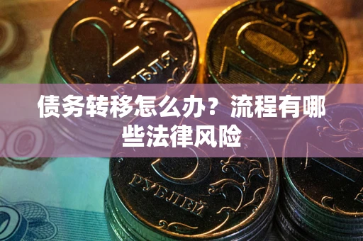 武汉债务转移怎么办？流程有哪些法律风险